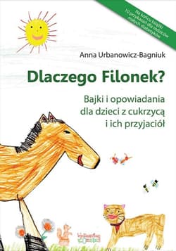 Dlaczego Filonek? Bajki i opowiadania dla dzieci z cukrzycą i ich przyjaciół - Anna Urbanowicz-Bagniuk