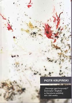 Dlaczego gęsi krzyczały Zwierzęta i Zagłada w literaturze polskiej XX i XXI wieku - Piotr Krupiński