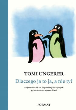 Dlaczego ja to ja, a nie ty? Odpowiedzi na 100 najbardziej nurtujących pytań zadanych przez dzieci - Tomi Ungerer
