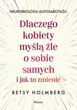 Dlaczego kobiety myślą źle o sobie samych i jak to zmienić - ebook - Holmberg Betsy