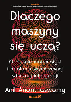 Dlaczego maszyny się uczą? O pięknie matematyki i działaniu współczesnej sztucznej inteligencji - Anil Ananthaswamy