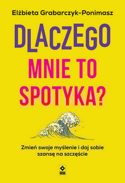 Dlaczego mnie to spotyka? Zmień swoje myślenie i daj sobie szansę na szczęście - Elżbieta Grabarczyk-Ponimasz
