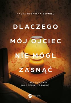 Dlaczego mój ojciec nie mógł zasnąć. O dziedziczeniu milczenia i traumy - Magda Huzarska-Szumiec