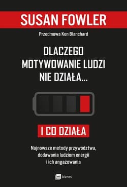 Dlaczego motywowanie ludzi nie działa... i co działa Najnowsze metody przywództwa, dodawania ludziom energii i ich angażowania