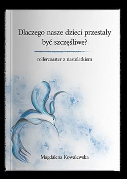Dlaczego nasze dzieci przestały być szczęśliwe? Rollercoaster z nastolatkiem - Kowalewska Magdalena
