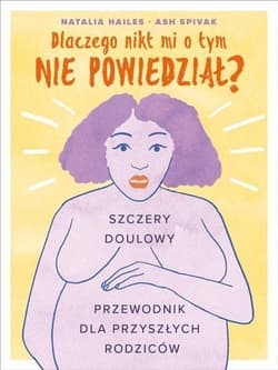 Dlaczego nikt mi o tym nie powiedział? Szczery doulowy przewodnik dla przyszłych rodziców - Spivak Ash, Hailes Natalia