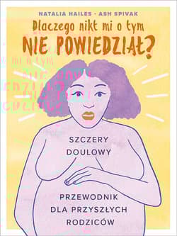 Dlaczego nikt mi tego nie powiedział? Szczery doulowy przewodnik dla przyszłych rodziców - Hailes Natalia, Spivak Ash