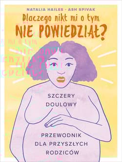 Dlaczego nikt mi tego nie powiedział? Szczery doulowy przewodnik dla przyszłych rodziców - Hailes Natalia, Spivak Ash