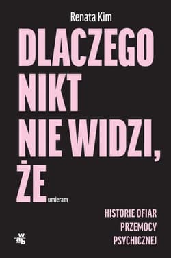Dlaczego nikt nie widzi, że umieram. Historie ofiar przemocy psychicznej - Kim Renata