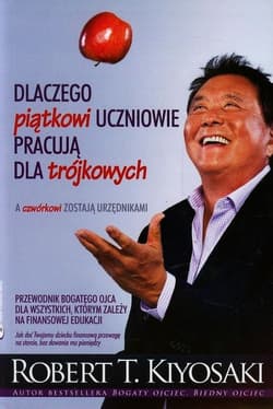 Dlaczego piątkowi uczniowie pracują dla trójkowych a czwórkowi zostają urzędnikami - Robert T. Kiyosaki