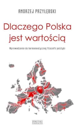 Dlaczego Polska jest wartością Wprowadzenie do hermeneutycznej filozofii polityki - Andrzej Przyłębski