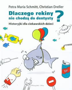 Dlaczego rekiny nie chodzą do dentysty Historyjki dla ciekawskich dzieci - Petra Maria Schmitt