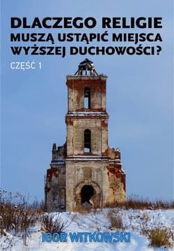Dlaczego religie muszą ustąpić miejsca wyższej duchowości? Część 1 - Igor Witkowski