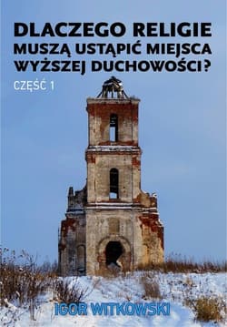 Dlaczego religie muszą ustąpić miejsca wyższej duchowości? Część 1 - Igor Witkowski