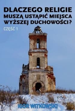 Dlaczego religie muszą ustąpić miejsca wyższej duchowości. Część 1 - Igor Witkowski