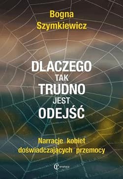 Dlaczego tak trudno jest odejść Narracje kobiet doświadczających przemocy - Bogna Szymkiewicz