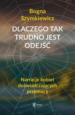 Dlaczego tak trudno jest odejść Narracje kobiet doświadczających przemocy - Bogna Szymkiewicz