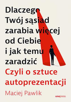 Dlaczego Twój sąsiad zarabia więcej od Ciebie i jak temu zaradzić. Czyli o sztuce autoprezentacji - ebook - Maciej Pawlik