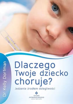 Dlaczego Twoje dziecko choruje? Jedzenie źródłem dolegliwości - Kelly Dorfman