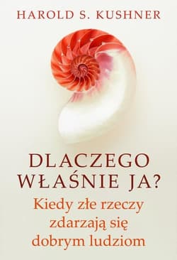 Dlaczego właśnie ja? Kiedy złe rzeczy zdarzają się dobrym ludziom - Kushner Harold S.