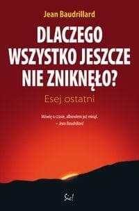 Dlaczego wszystko jeszcze nie zniknęło Esej ostatni - Jean Baudrillard