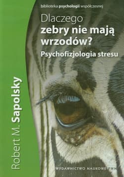 Dlaczego zebry nie mają wrzodów Psychofizjologia stresu - Sapolsky Robert M.