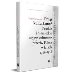 Długi kulturkampf Pruskie i niemieckie wojny kulturowe przeciw Polsce w latach 1795-1918