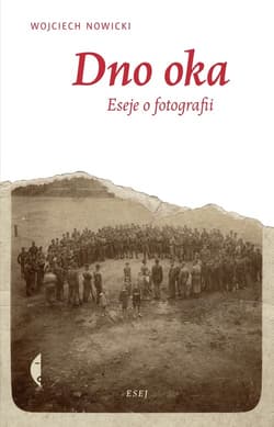 Dno oka. Eseje o fotografii - Wojciech Nowicki