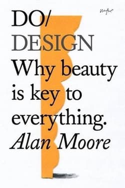 Do Design: Why beauty is key to everything. - Alan Moore