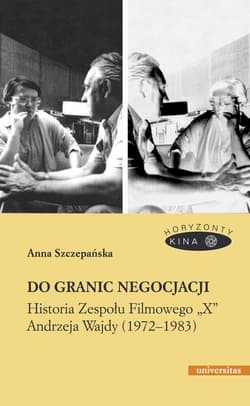 Do granic negocjacji Historia Zespołu Filmowego „X” Andrzeja Wajdy (1972-1983) - Anna Szczepańska
