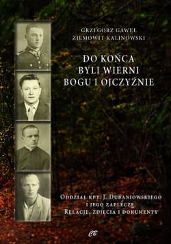 Do końca byli wierni Bogu i Ojczyźnie Oddział kpt. Jana Dubaniowskiego i jego zaplecze. Relacje, zdjęcia i dokumenty