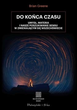 Do końca czasu Umysł, materia i nasze poszukiwanie sensu w zmieniającym się Wszechświecie