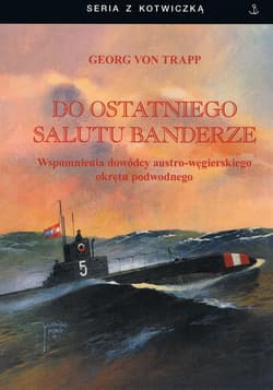 Do ostatniego salutu banderze. Wspomnienia dowódcy austro-węgierskiego okrętu podwodnego - Trapp Georg von