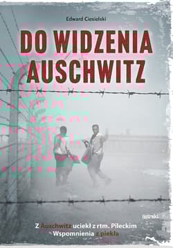 Do widzenia, Auschwitz. Z Auschwitz uciekł z rtm.Pileckim. Wspomnienia z piekła wyd. 2 - Edward Ciesielski
