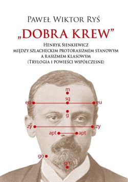Dobra krew. Henryk Sienkiewicz między szlacheckim protorasizmem stanowym a rasizmem klasowym (Trylog