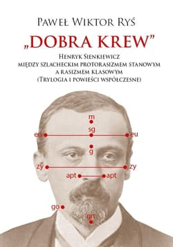 Dobra krew. Henryk Sienkiewicz między szlacheckim protorasizmem stanowym a rasizmem klasowym (Trylogia i powieści współczesne) - Ryś Paweł Wiktor