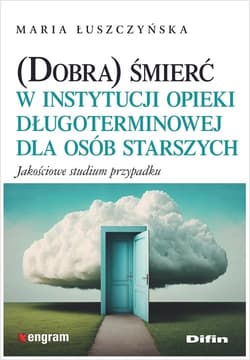 (Dobra) śmierć w instytucji opieki długoterminowej dla osób starszych Jakościowe studium przypadku - Maria Łuszczyńska