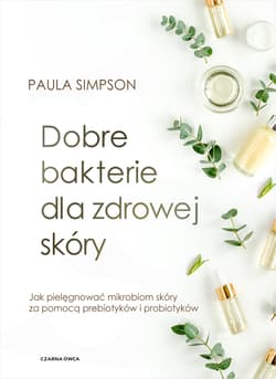 Dobre bakterie dla zdrowej skóry Jak pielęgnować mikrobiom skóry za pomocą prebiotyków i probiotyków - Paula Simpson