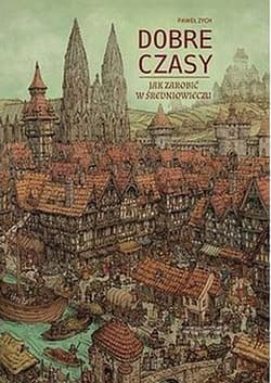 Dobre czasy Jak zarobić w średniowieczu - Paweł  Zych