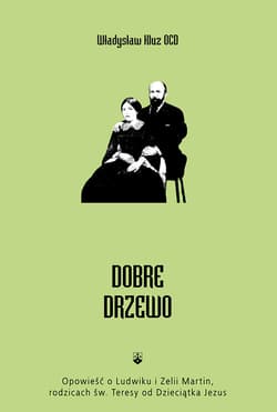 Dobre drzewo Opowieść o Ludwiku i Zelii Martin, rodzicach św. Teresy od Dzieciątka Jezus