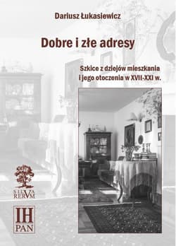 Dobre i złe adresy Szkice z dziejów mieszkania i jego otoczenia w XVII-XXI w. - Dariusz Łukasiewicz