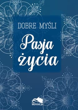 Dobre myśli Pasja życia - Opracowanie Zbiorowe