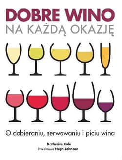 Dobre wino na każdą okazję. O dobieraniu, serwowaniu ipiciu wina - Katherine Cole