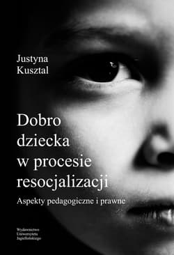 Dobro dziecka w procesie resocjalizacji aspekty pedagogiczne i prawne - Justyna Kusztal