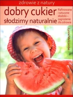 Dobry cukier Słodzimy naturalnie Rafinowane i sztuczne słodziki – zagrożenie dla zdrowia - Lynne Melcombe