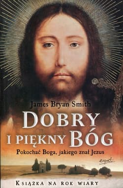 Dobry i piękny Bóg Pokochać Boga, jakiego znał Jezus
