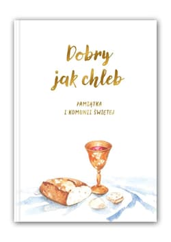 Dobry jak chleb. Pamiątka I Komunii Świętej - red. Ewa Tomczyk, Weronika Jarzębak
