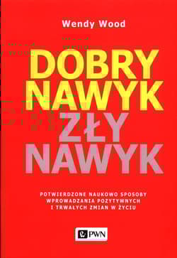 Dobry nawyk, zły nawyk Potwierdzone naukowo sposoby wprowadzania pozytywnych i trwałych zmian w życiu - Wendy Wood