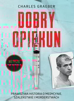 Dobry opiekun Prawdziwa historia o medycynie, szaleństwie i morderstwach - Charles Graeber