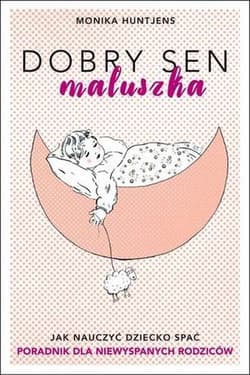 Dobry sen maluszka Jak nauczyć dziecko spać. Poradnik dla niewyspanych rodziców. - Monika Huntjens